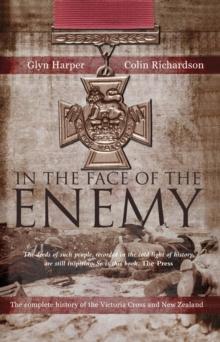 In The Face Of The Enemy : The Complete History Of The Victoria Cross And New Zealand