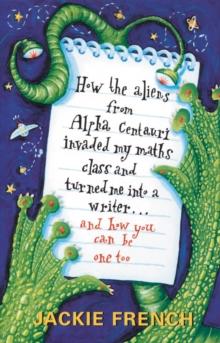 How the Aliens From Alpha Centauri Invaded My Maths Class and Turned Me : Into a Writer...and How You Can Be One Too