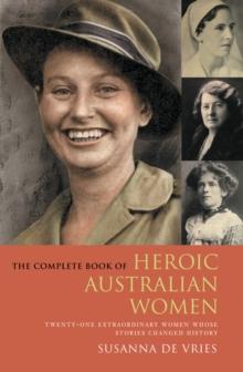 The Complete Book of Heroic Australian Women : Twenty-one Pioneering Women Whose Stories Changed History