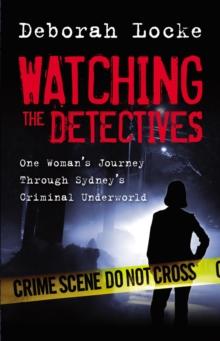 Watching the Detectives : One Woman's Journey Through Sydney's Criminal U nderworld