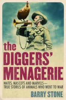 The Diggers' Menagerie : Mates, Mascots and Marvels - True Stories of Animals Who Went to War