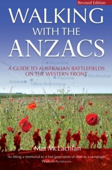 Walking with the ANZACS : The authoritative guide to the Australian battlefields of the Western Front