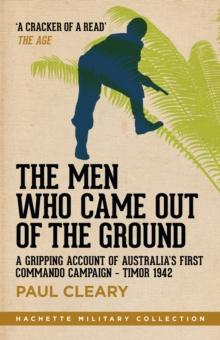 The Men Who Came Out of the Ground : A gripping account of Australia's first commando campaign