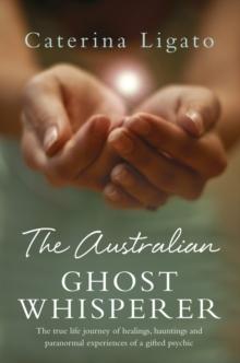 The Australian Ghost Whisperer : The true life journey of healings, hauntings and paranormal experiences of a gifted psychic