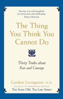 The Thing You Think You Cannot Do : Thirty Truths about Fear and Courage