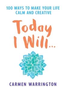 Today I Will... : 100 ways to make your life calm and creative