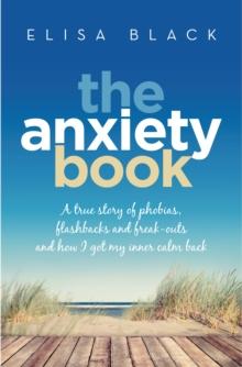 The Anxiety Book : Information on panic attacks, health anxiety, postnatal depression and parenting the anxious child