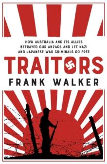 Traitors : How Australia and its Allies betrayed our ANZACs and let Nazi and Japanese War Criminals Go Free