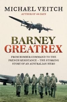 Barney Greatrex : From Bomber Command to the French Resistance - the stirring story of an Australian hero