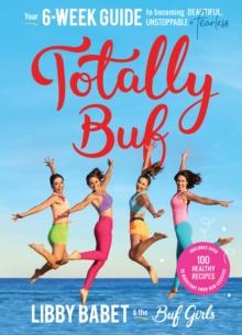 Totally BUF : Your 6 week guide to becoming BEAUTIFUL, UNSTOPPABLE and FEARLESS