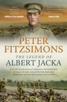 The Legend of Albert Jacka : From the brutal shores of Gallipoli to the battlefields of France, the epic story of the first Australian soldier to be awarded the Victoria Cross in WW1