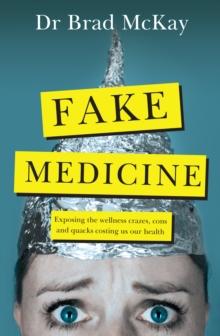 Fake Medicine : Exposing the wellness crazes, cons and quacks costing us our health