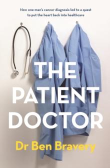 The Patient Doctor : How one man's cancer diagnosis led to a quest to put the heart back into healthcare