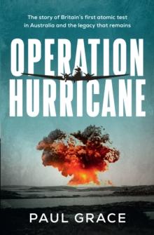 Operation Hurricane : The story of Britain's first atomic test in Australia and the legacy that remains