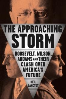 The Approaching Storm : Roosevelt, Wilson, Addams, and Their Clash Over America's Future