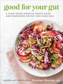 Good For Your Gut : A Plant-Based Digestive Health Guide and Nourishing Recipes for Living Well