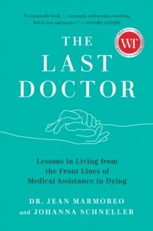 The Last Doctor : Lessons in Living from the Front Lines of Medical Assistance in Dying