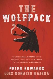 The Wolfpack : The Millennial Mobsters Who Brought Chaos and the Cartels to the Canadian Underworld