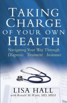 Taking Charge of Your Own Health : Navigating Your Way Through *Diagnosis *Treatment *Insurance *And More