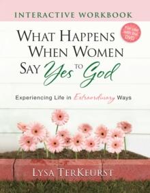 What Happens When Women Say Yes to God Interactive Workbook : Experiencing Life in Extraordinary Ways