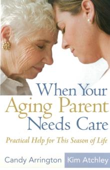 When Your Aging Parent Needs Care : Practical Help for This Season of Life