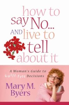 How to Say No...and Live to Tell About It : A Woman's Guide to Guilt-Free Decisions