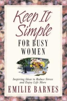 Keep It Simple for Busy Women : Inspiring Ideas to Reduce Stress and Enjoy Life More