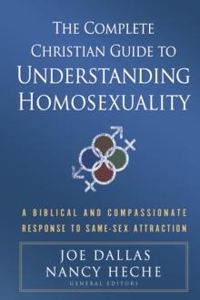 The Complete Christian Guide to Understanding Homosexuality : A Biblical and Compassionate Response to Same-Sex Attraction