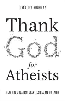 Thank God for Atheists : How the Greatest Skeptics Led Me to Faith