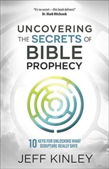 Uncovering the Secrets of Bible Prophecy : 10 Keys for Unlocking What Scripture Really Says