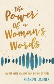 The Power of a Woman's Words : How the Words You Speak Shape the Lives of Others