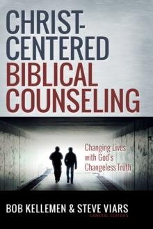 Christ-Centered Biblical Counseling : Changing Lives with God's Changeless Truth