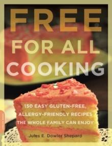 Free for All Cooking : 150 Easy Gluten-Free, Allergy-Friendly Recipes the Whole Family Can Enjoy