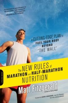 The New Rules of Marathon and Half-Marathon Nutrition : A Cutting-Edge Plan to Fuel Your Body Beyond "the Wall"