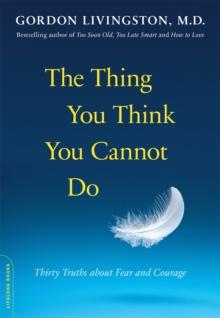 The Thing You Think You Cannot Do : Thirty Truths about Fear and Courage