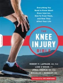 The Knee Injury Bible : Everything You Need to Know about Knee Injuries, How to Treat Them, and How They Affect Your Life