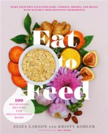 Eat to Feed : 80 Nourishing Recipes for Breastfeeding Moms