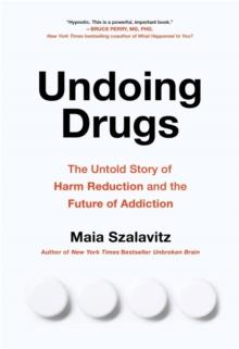 Undoing Drugs : How Harm Reduction is Changing the Future of Drugs and Addiction