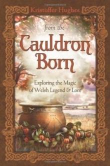 From the Cauldron Born : Exploring the Magic of Welsh Legend and Lore