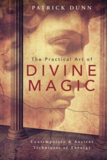 The Practical Art of Divine Magic : Contemporary and Ancient Techniques of Theurgy