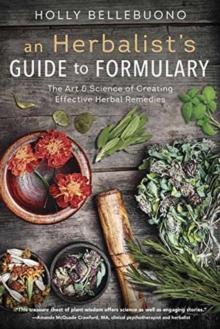 Herbalist's Guide to Formulary, An : The Art and Science of Creating Effective Herbal Remedies