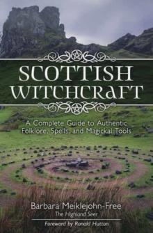 Scottish Witchcraft : A Complete Guide to Authentic Folklore, Spells, and Magickal Tools