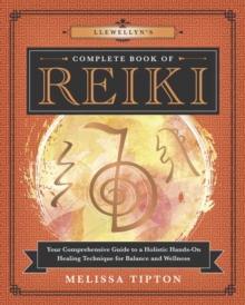 Llewellyns Complete Book of Reiki : Your Comprehensive Guide to a Holistic Hands-On Healing Technique for Balance and Wellness