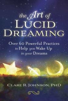 The Art of Lucid Dreaming : Over 60 Powerful Practices to Help You Wake Up in Your Dreams