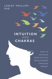 Intuition and Chakras : How to Increase Your Psychic Development Through Energy