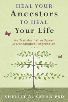 Heal Your Ancestors to Heal Your Life : The Transformative Power of Genealogical Regression