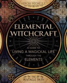 Elemental Witchcraft : A Guide to Living a Magickal Life Through the Elements