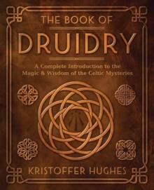 The Book of Druidry : A Complete Introduction to the Magic & Wisdom of the Celtic Mysteries