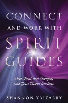 Connect and Work with Spirit Guides : Meet, Heal, and Manifest with Your Divine Teachers