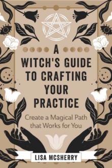 A Witch's Guide to Crafting Your Practice : Create a Magical Path that Works for You